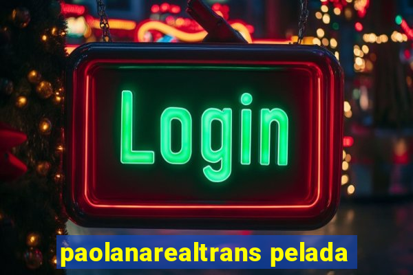 paolanarealtrans pelada